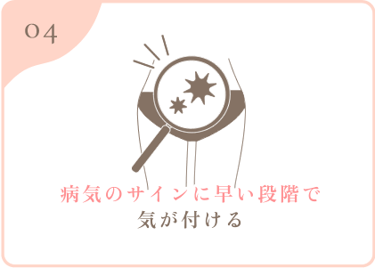 病気のサインに早い段階で気が付ける
